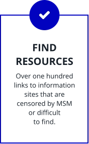 FIND RESOURCES Over one hundred links to information sites that are censored by MSM  or difficult to find.